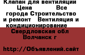 Клапан для вентиляции › Цена ­ 5 000 - Все города Строительство и ремонт » Вентиляция и кондиционирование   . Свердловская обл.,Волчанск г.